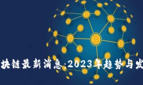 明州区块链最新消息：2023年趋势与发展分析
