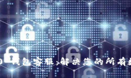 Tokenim 2.0 钱包客服：解决您的所有数字资产问题