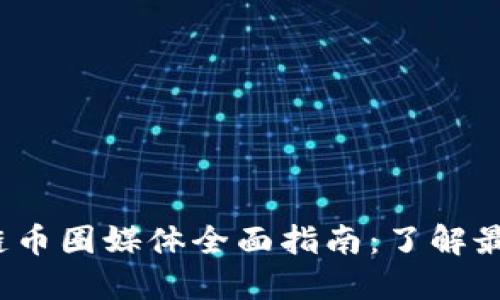 2023年区块链币圈媒体全面指南：了解最新动态与资讯