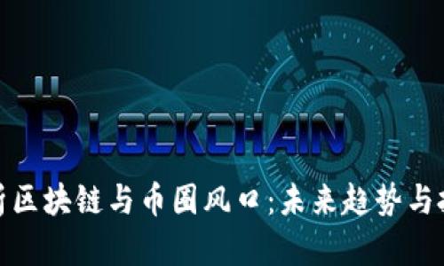 深度解析区块链与币圈风口：未来趋势与投资机会
