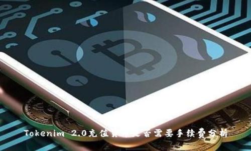 Tokenim 2.0充值货币是否需要手续费分析