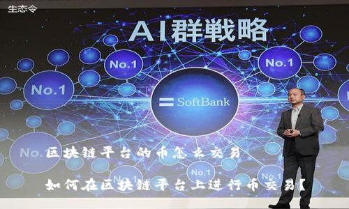 区块链平台的币怎么交易

如何在区块链平台上进行币交易？