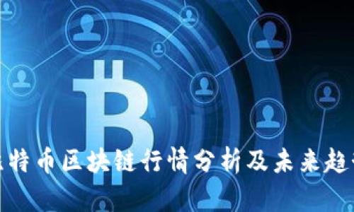 最新比特币区块链行情分析及未来趋势探讨
