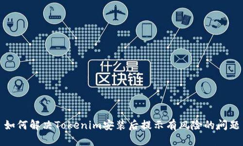 如何解决Tokenim安装后提示有风险的问题