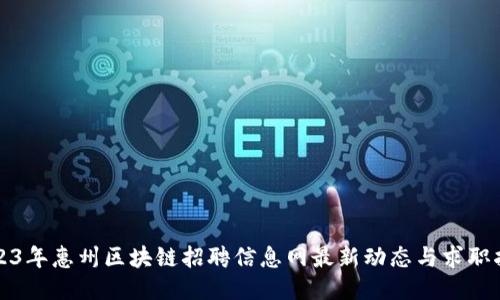 2023年惠州区块链招聘信息网最新动态与求职指南