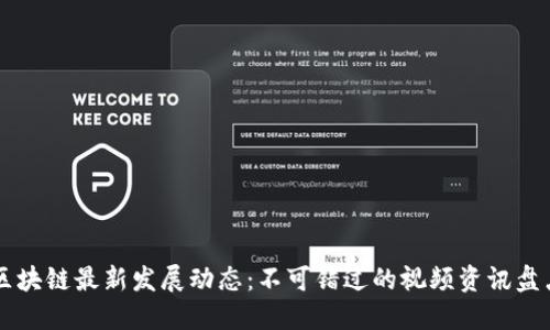 区块链最新发展动态：不可错过的视频资讯盘点
