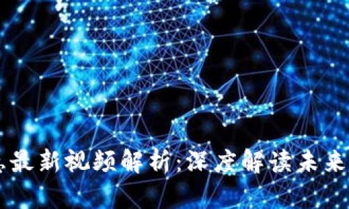 区块链徐惠最新视频解析：深度解读未来趋势与应用