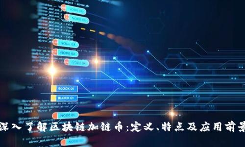 深入了解区块链加链币：定义、特点及应用前景