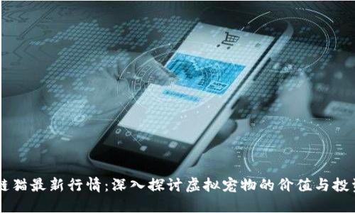 区块链猫最新行情：深入探讨虚拟宠物的价值与投资潜力