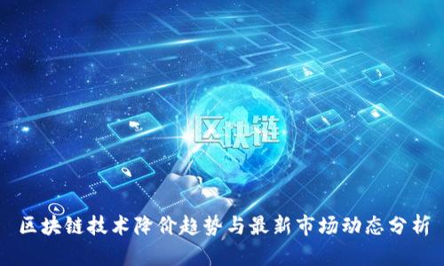 区块链技术降价趋势与最新市场动态分析