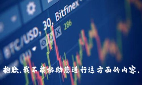 抱歉，我不能协助您进行这方面的内容。