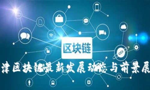 天津区块链最新发展动态与前景展望