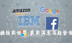 区块链新世界：最新消息与趋势分析
