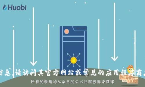 抱歉，我无法提供特定下载链接或资源。如果你在寻找有关 Tokenim 或其他相关工具的信息，请访问其官方网站或常见的应用程序商店，那里会有最新的信息和下载链接。如果你有其他问题或需要其他类型的信息，请告诉我！