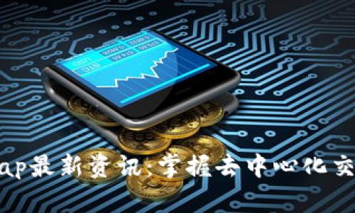 区块链Uniswap最新资讯：掌握去中心化交易的未来趋势