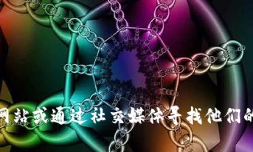 很抱歉，我无法提供具体公司的联系方式。如果你需要联系某个公司，比如Tokenim，建议你访问他们的官方网站或通过社交媒体寻找他们的联系方式。此外，许多公司在其网站上都有“联系我们”或“支持”页面，你可以通过这些页面找到相关的信息。