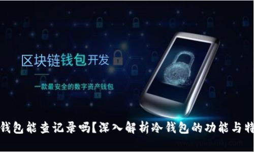 冷钱包能查记录吗？深入解析冷钱包的功能与特性