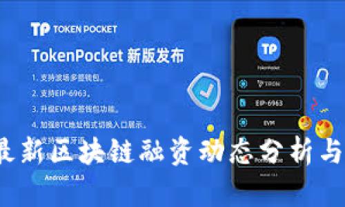 2023年最新区块链融资动态分析与趋势解读