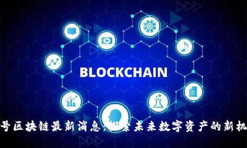 八号区块链最新消息：探索未来数字资产的新机遇