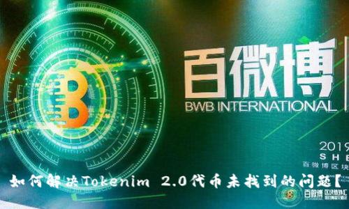 如何解决Tokenim 2.0代币未找到的问题？