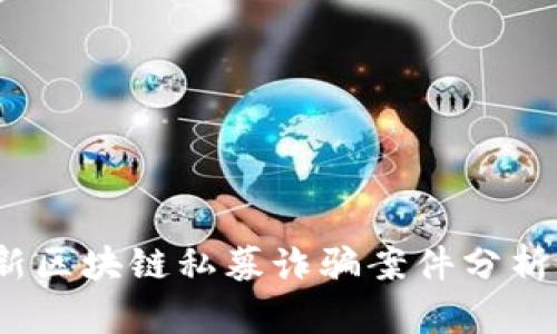 2023年最新区块链私募诈骗案件分析与防范技巧