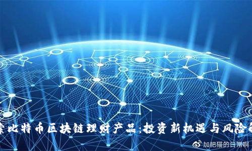 探索比特币区块链理财产品：投资新机遇与风险解析