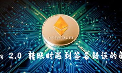 Tokenim 2.0 转账时遇到签名错误的解决方案