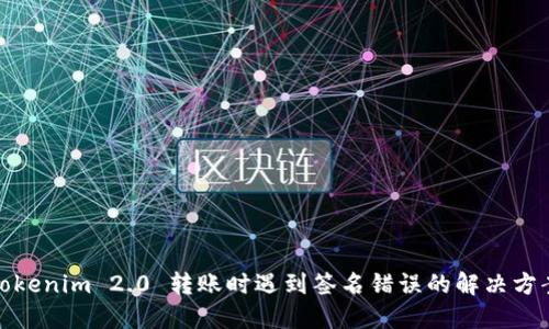 Tokenim 2.0 转账时遇到签名错误的解决方案
