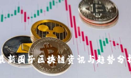 最新圈子区块链资讯与趋势分析