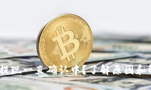 Tokenim提现一直确认中？了解原因和解决办法！