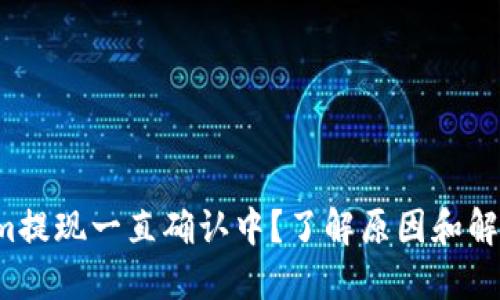 Tokenim提现一直确认中？了解原因和解决办法！