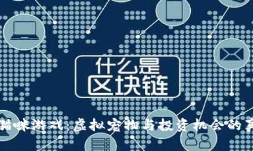 区块链猫咪游戏：虚拟宠物与投资机会的真实探讨