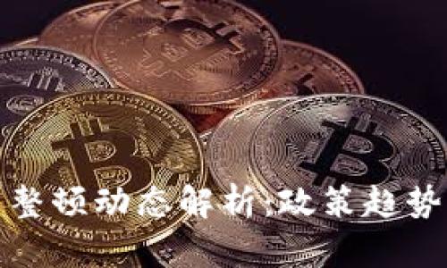 区块链最新整顿动态解析：政策趋势与市场影响