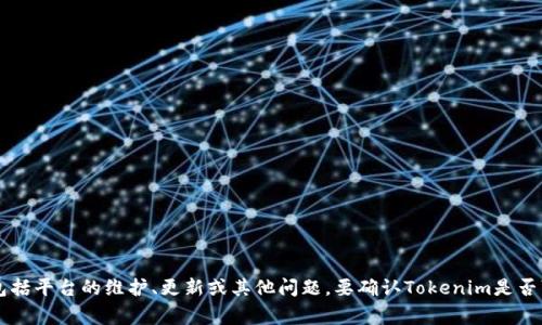很抱歉，我无法提供有关特定工具或软件的实时状态更新。这通常取决于多种因素，包括平台的维护、更新或其他问题。要确认Tokenim是否可以使用，建议您访问Tokenim的官方网站或相关社区，以获取最新消息和用户反馈。
