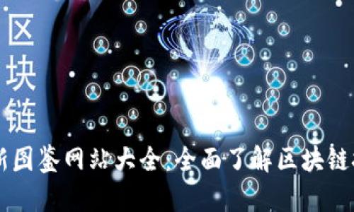 区块链最新图鉴网站大全：全面了解区块链技术与应用