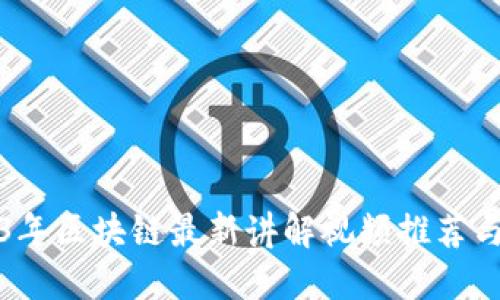 2023年区块链最新讲解视频推荐与解读
