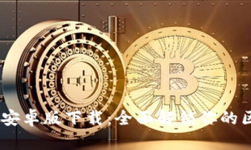 Tokenim 2.0 安卓版下载：全面解锁你的区块链应用体验
