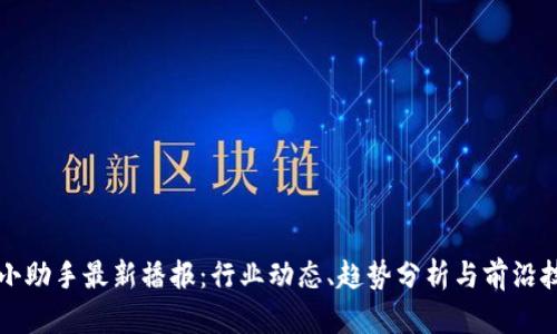 区块链小助手最新播报：行业动态、趋势分析与前沿技术揭秘