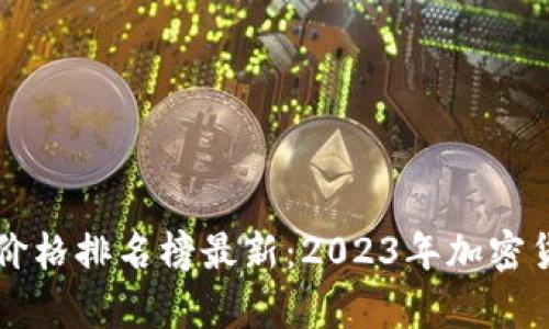 区块链世界价格排名榜最新：2023年加密货币市场分析