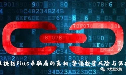 揭开区块链Plus币骗局的真相：警惕投资风险与保护策略