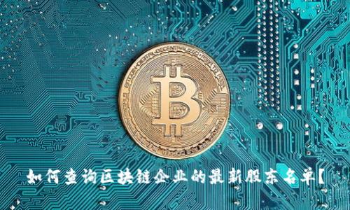 如何查询区块链企业的最新股东名单？