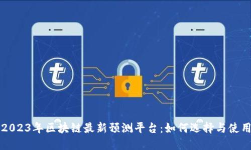 2023年区块链最新预测平台：如何选择与使用
