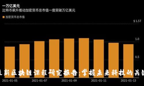 最新区块链课程研究报告：掌握未来科技的关键