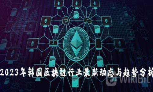 2023年韩国区块链行业最新动态与趋势分析