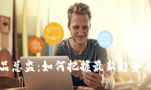 区块链产品总监：如何把握最新趋势与技能提升