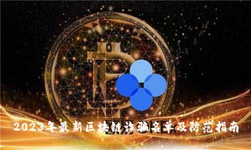 2023年最新区块链诈骗名单及防范指南