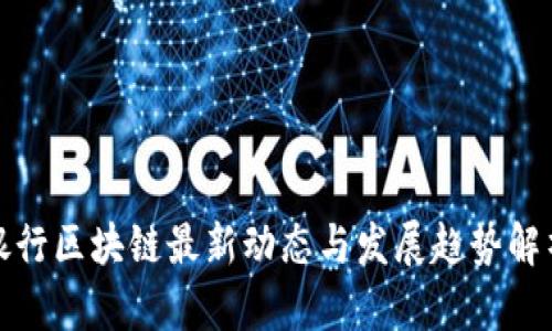银行区块链最新动态与发展趋势解析