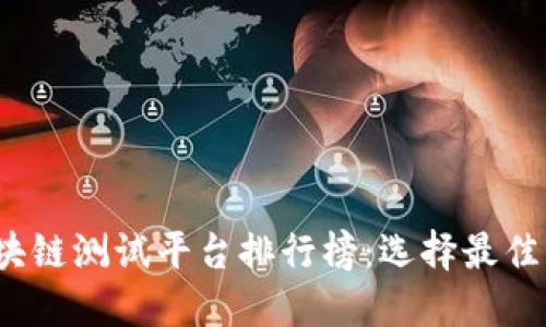 2023年最新区块链测试平台排行榜：选择最佳平台的终极指南