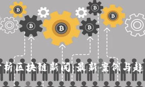深度分析区块链新闻：最新案例与趋势解读