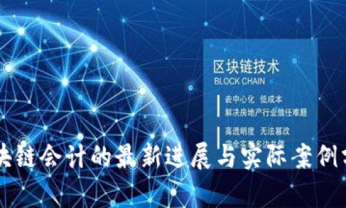 区块链会计的最新进展与实际案例分析